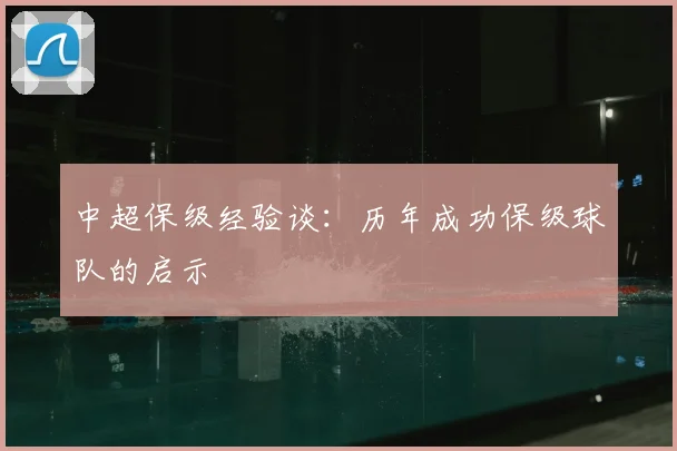 中超保级经验谈:历年成功保级球队的启示