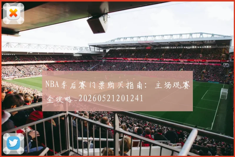 NBA季后赛门票购买指南:主场观赛全攻略_20260521201241