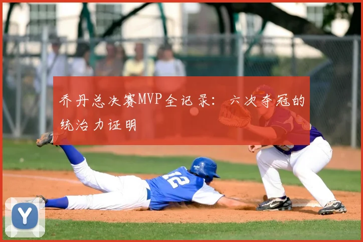 乔丹总决赛MVP全记录:六次夺冠的统治力证明