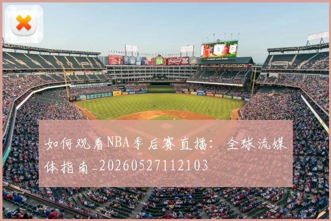 如何观看NBA季后赛直播：全球流媒体指南_20260527112103