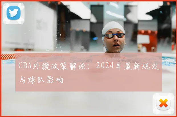 CBA外援政策解读:2024年最新规定与球队影响