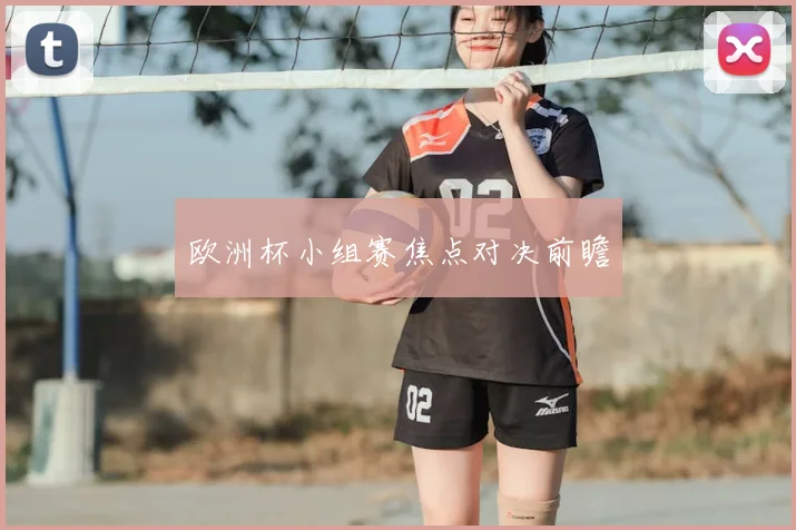 欧洲杯小组赛焦点对决前瞻