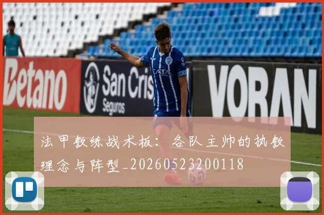 法甲教练战术板：各队主帅的执教理念与阵型_20260523200118
