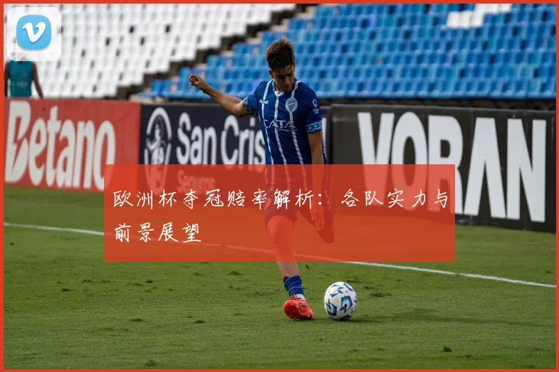 欧洲杯夺冠赔率解析:各队实力与前景展望
