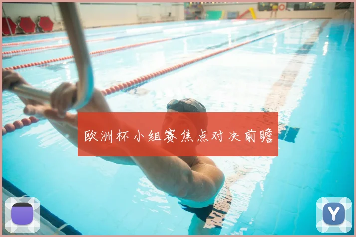 欧洲杯小组赛焦点对决前瞻